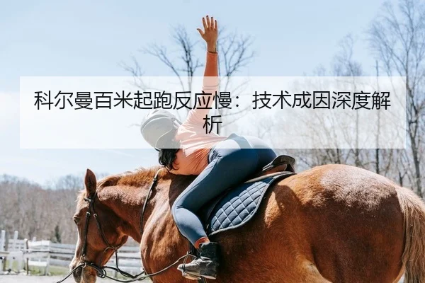 科尔曼百米起跑反应慢：技术成因深度解析